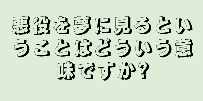 悪役を夢に見るということはどういう意味ですか?