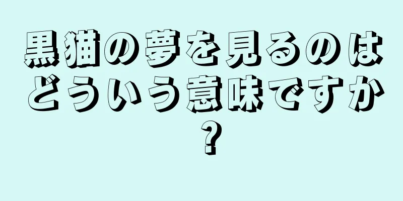 黒猫の夢を見るのはどういう意味ですか？
