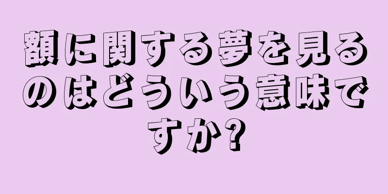 額に関する夢を見るのはどういう意味ですか?