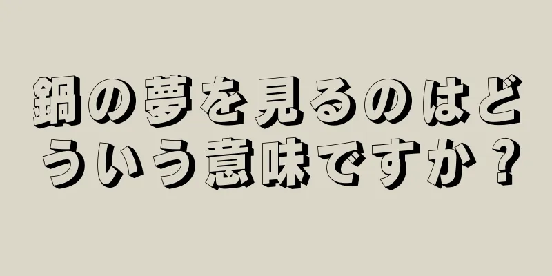 鍋の夢を見るのはどういう意味ですか？