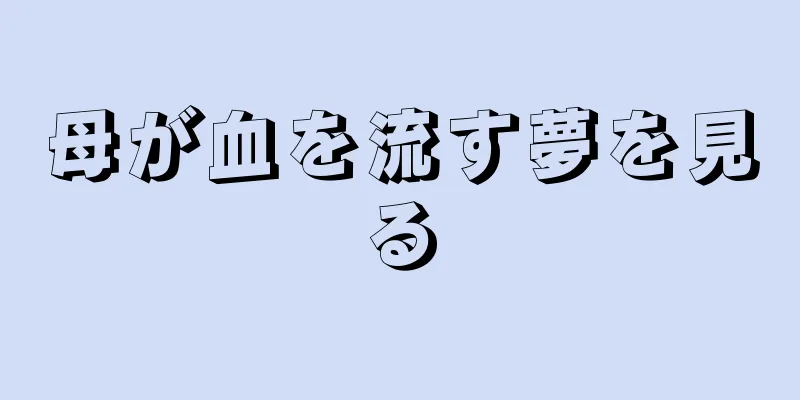 母が血を流す夢を見る