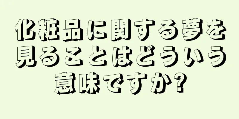 化粧品に関する夢を見ることはどういう意味ですか?