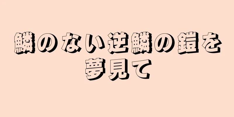 鱗のない逆鱗の鎧を夢見て
