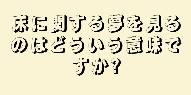 床に関する夢を見るのはどういう意味ですか?