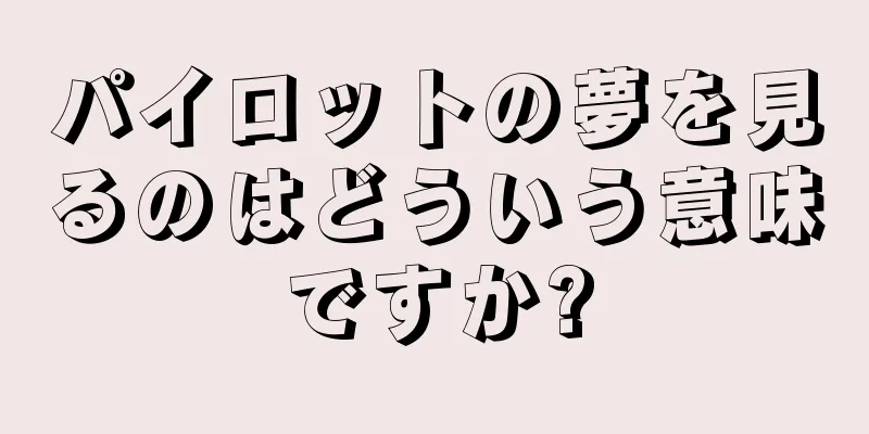 パイロットの夢を見るのはどういう意味ですか?