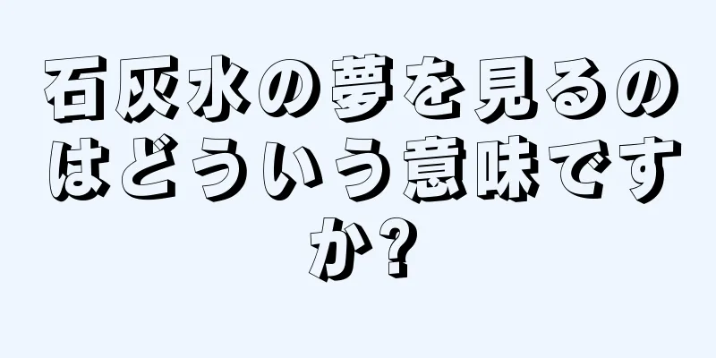 石灰水の夢を見るのはどういう意味ですか?