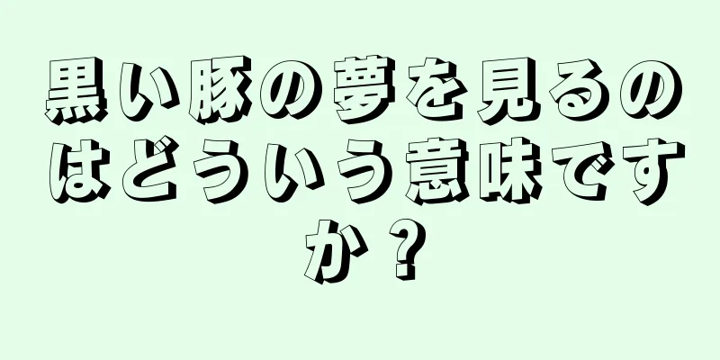 黒い豚の夢を見るのはどういう意味ですか？