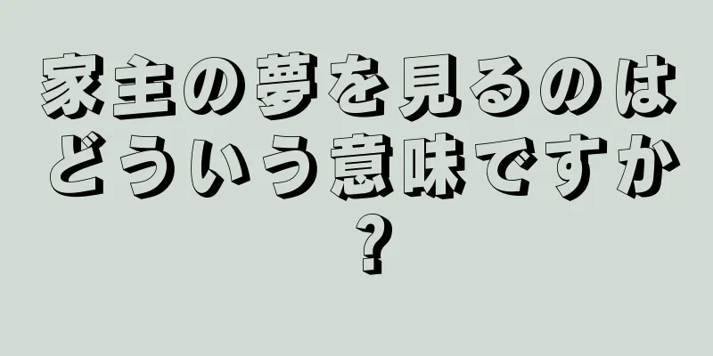 家主の夢を見るのはどういう意味ですか？