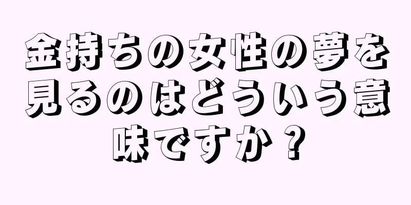 金持ちの女性の夢を見るのはどういう意味ですか？