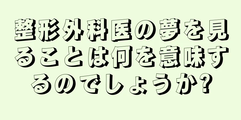 整形外科医の夢を見ることは何を意味するのでしょうか?