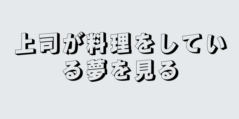 上司が料理をしている夢を見る