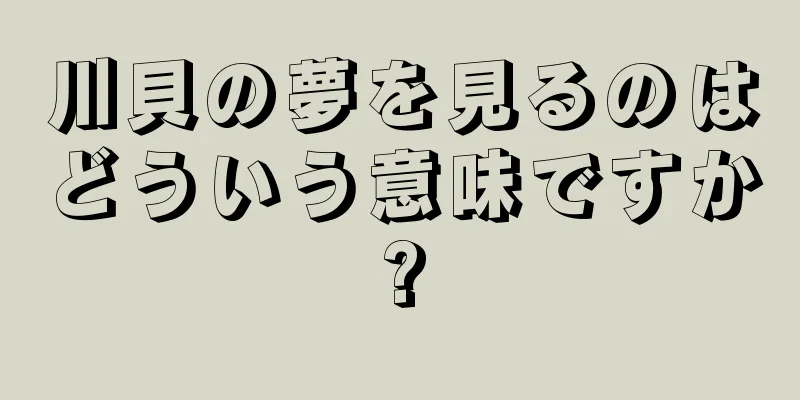 川貝の夢を見るのはどういう意味ですか?