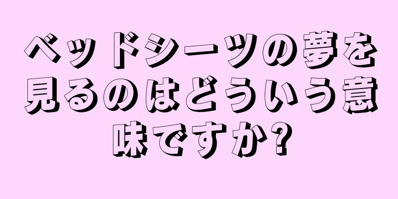 ベッドシーツの夢を見るのはどういう意味ですか?