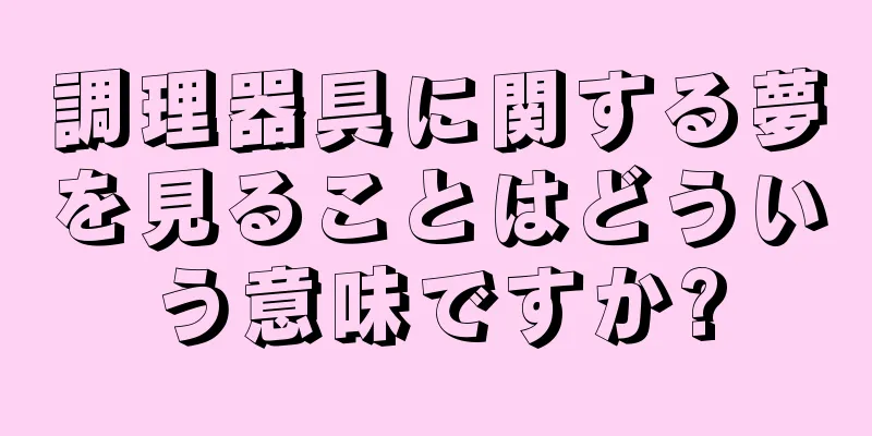 調理器具に関する夢を見ることはどういう意味ですか?