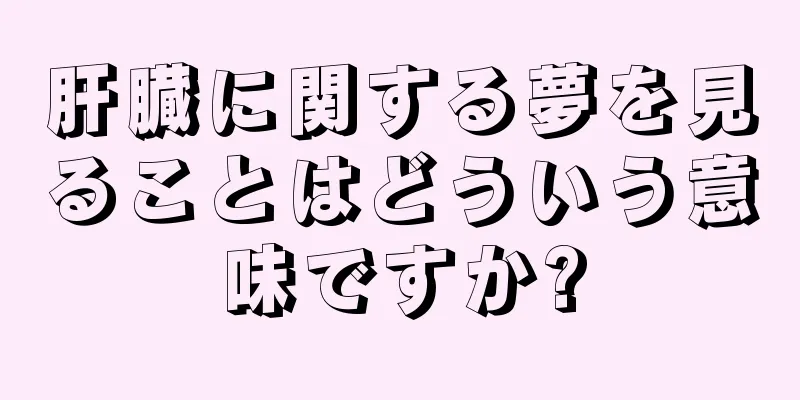肝臓に関する夢を見ることはどういう意味ですか?