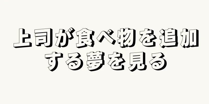 上司が食べ物を追加する夢を見る