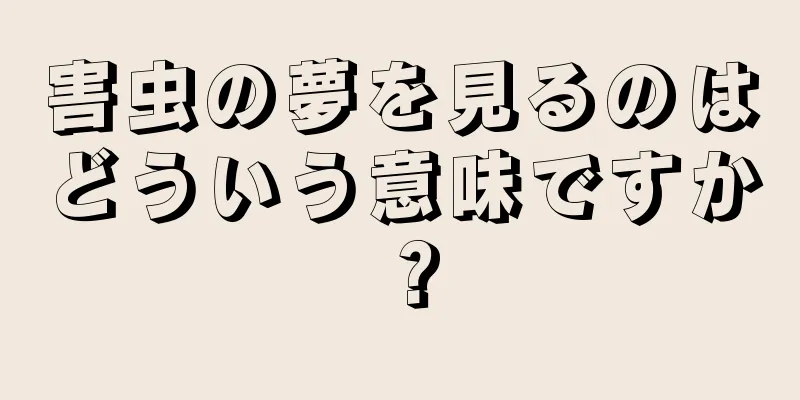 害虫の夢を見るのはどういう意味ですか？