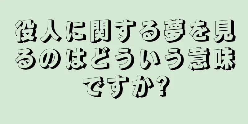 役人に関する夢を見るのはどういう意味ですか?