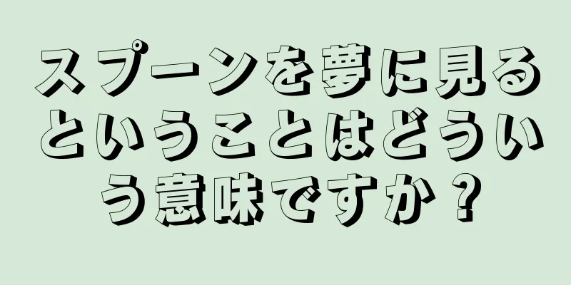 スプーンを夢に見るということはどういう意味ですか？
