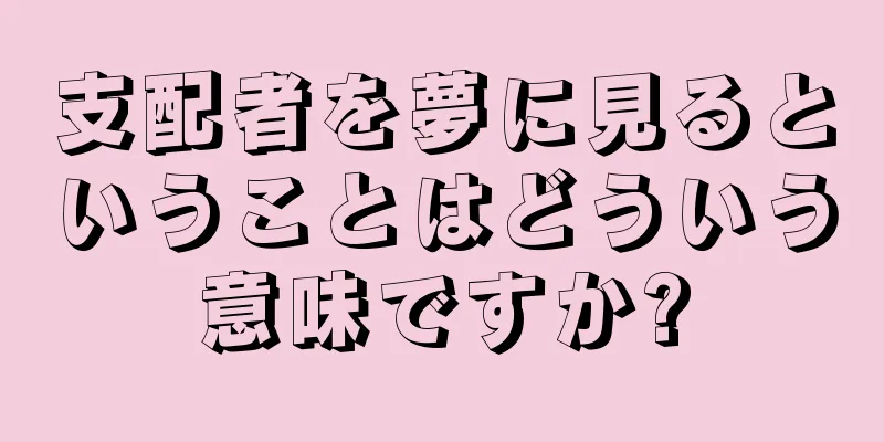 支配者を夢に見るということはどういう意味ですか?