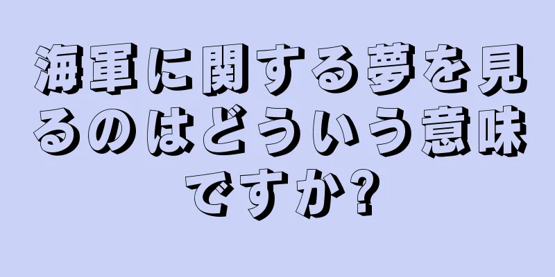 海軍に関する夢を見るのはどういう意味ですか?