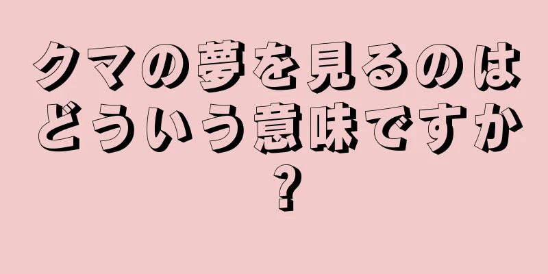 クマの夢を見るのはどういう意味ですか？
