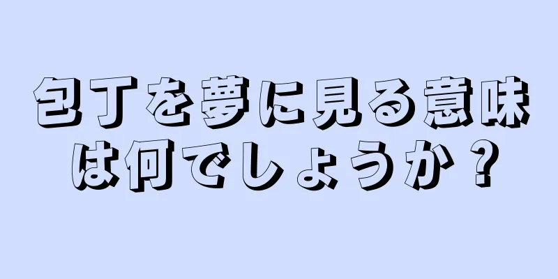 包丁を夢に見る意味は何でしょうか？