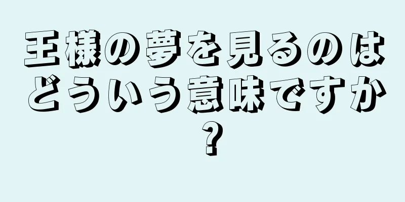 王様の夢を見るのはどういう意味ですか？