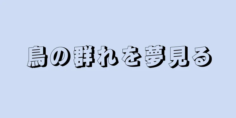 鳥の群れを夢見る