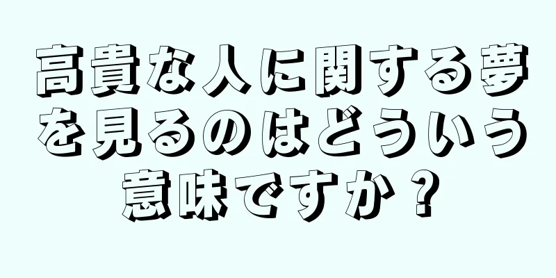 高貴な人に関する夢を見るのはどういう意味ですか？