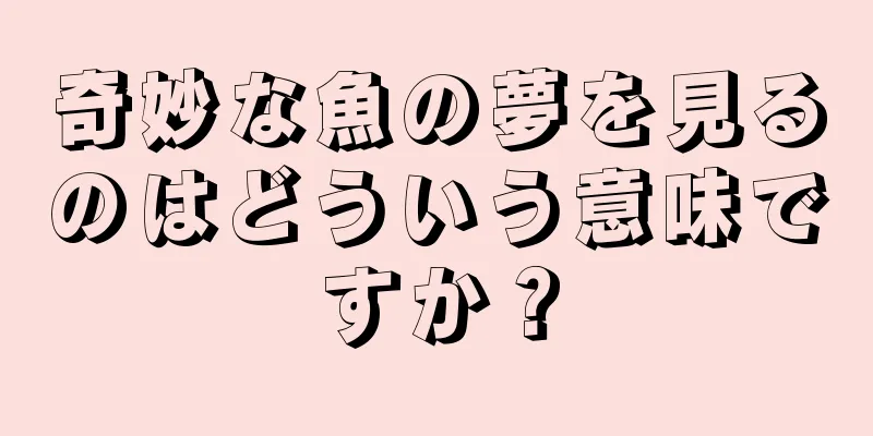 奇妙な魚の夢を見るのはどういう意味ですか？