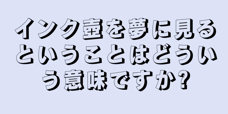インク壺を夢に見るということはどういう意味ですか?