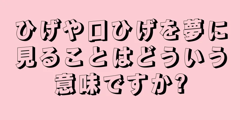 ひげや口ひげを夢に見ることはどういう意味ですか?