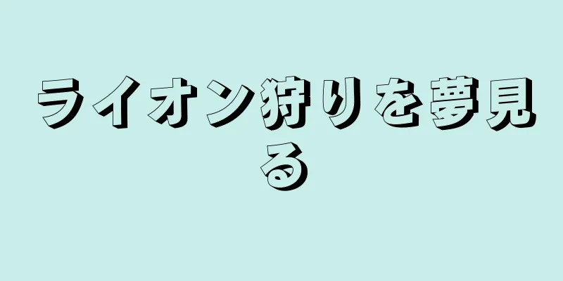 ライオン狩りを夢見る