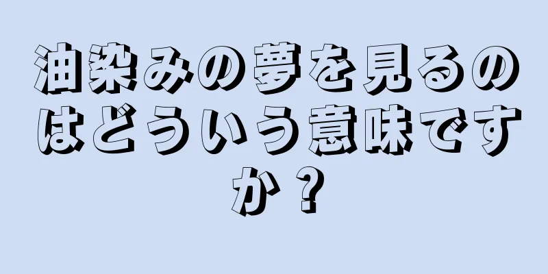 油染みの夢を見るのはどういう意味ですか？