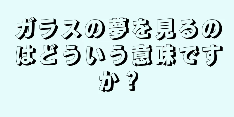 ガラスの夢を見るのはどういう意味ですか？