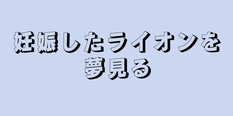 妊娠したライオンを夢見る