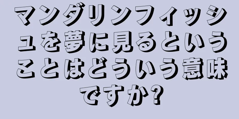 マンダリンフィッシュを夢に見るということはどういう意味ですか?