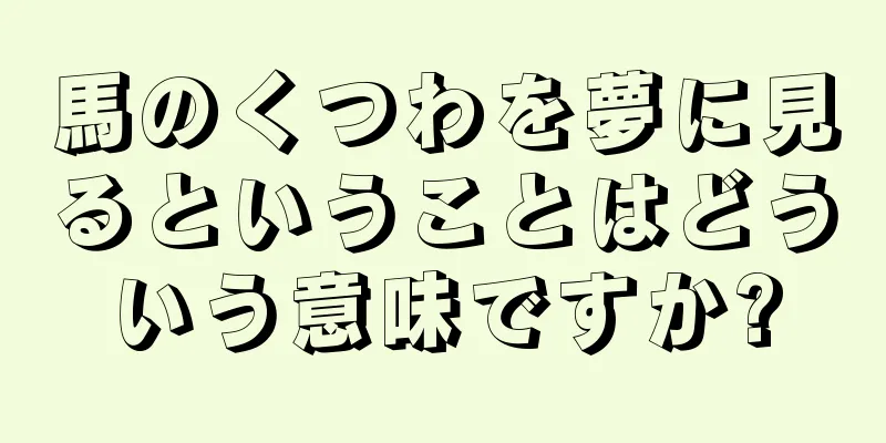 馬のくつわを夢に見るということはどういう意味ですか?