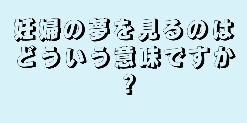 妊婦の夢を見るのはどういう意味ですか？