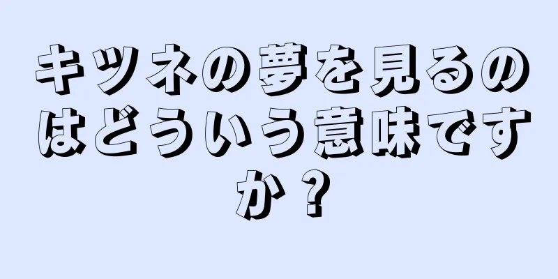 キツネの夢を見るのはどういう意味ですか？