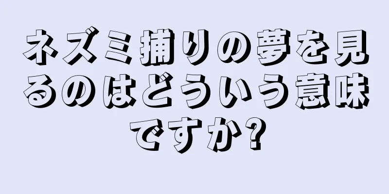 ネズミ捕りの夢を見るのはどういう意味ですか?