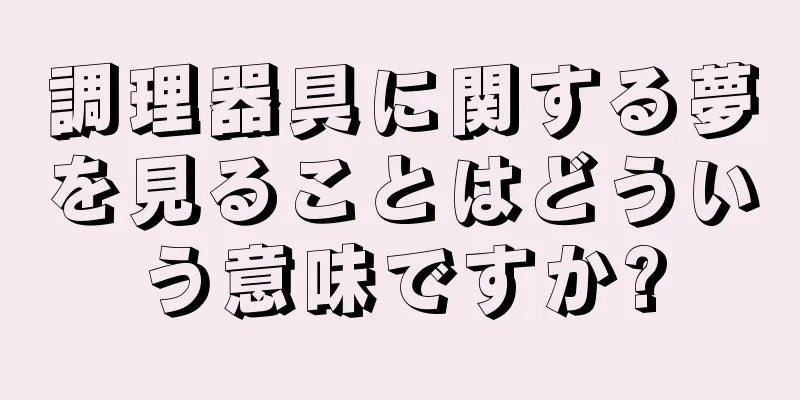 調理器具に関する夢を見ることはどういう意味ですか?