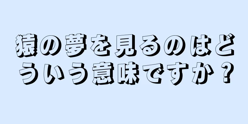 猿の夢を見るのはどういう意味ですか？