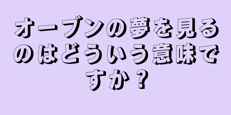 オーブンの夢を見るのはどういう意味ですか？