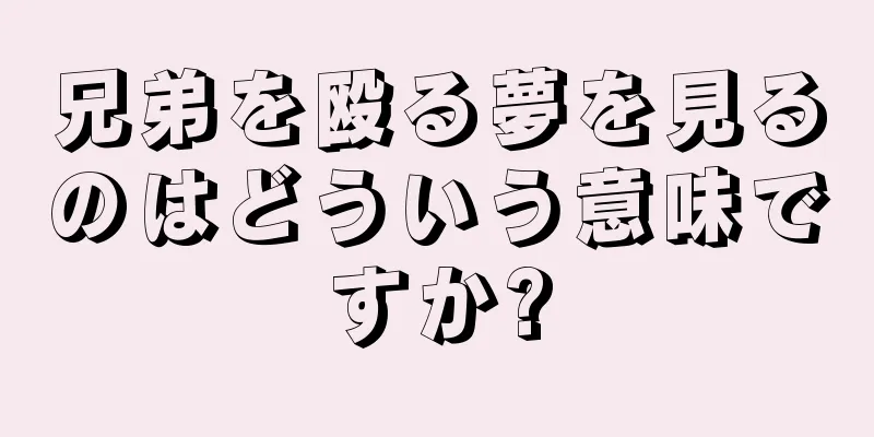 兄弟を殴る夢を見るのはどういう意味ですか?