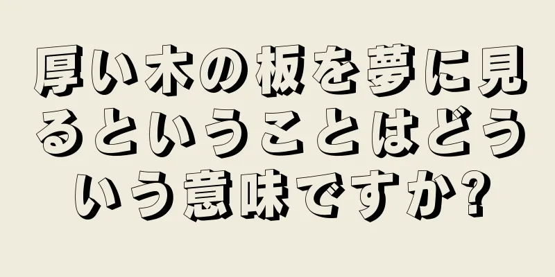 厚い木の板を夢に見るということはどういう意味ですか?