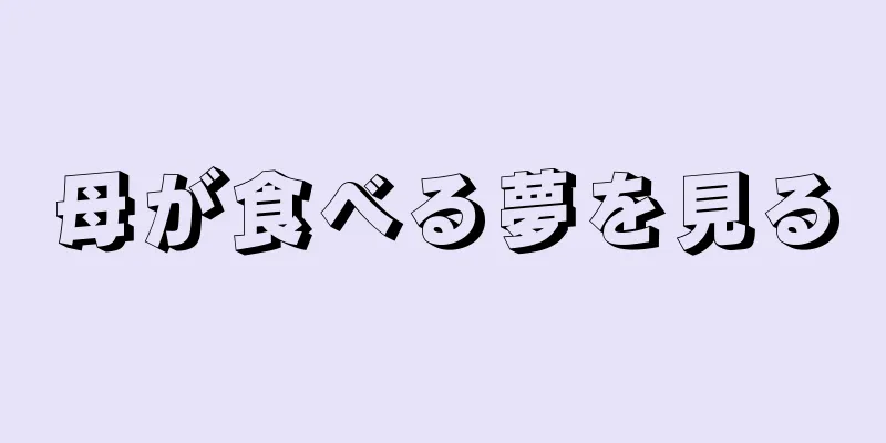 母が食べる夢を見る
