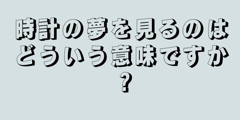 時計の夢を見るのはどういう意味ですか？