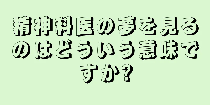 精神科医の夢を見るのはどういう意味ですか?